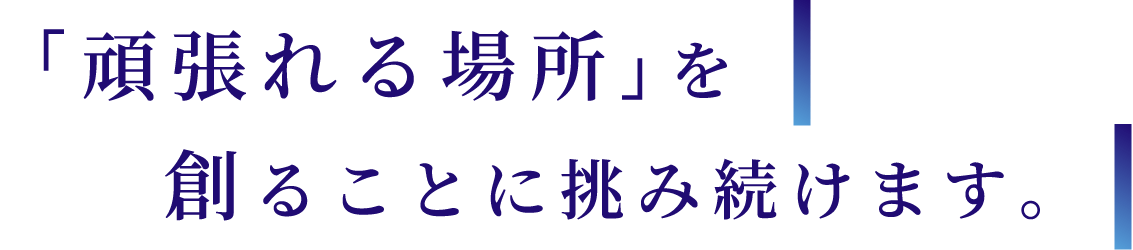 「頑張れる場所」を創ることに挑み続けます。